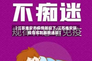 【江苏淮安市疫情防控下,江苏淮安防疫指挥部最新通知】
