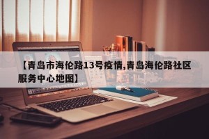 【青岛市海伦路13号疫情,青岛海伦路社区服务中心地图】