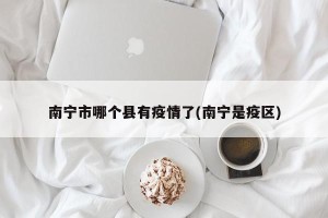 南宁市哪个县有疫情了(南宁是疫区)