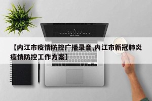 【内江市疫情防控广播录音,内江市新冠肺炎疫情防控工作方案】