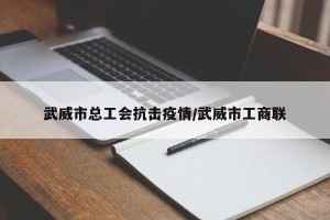 武威市总工会抗击疫情/武威市工商联