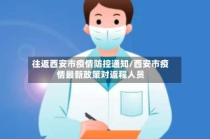 往返西安市疫情防控通知/西安市疫情最新政策对返程人员