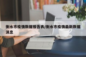 衡水市疫情数据报告表/衡水市疫情最新数据消息