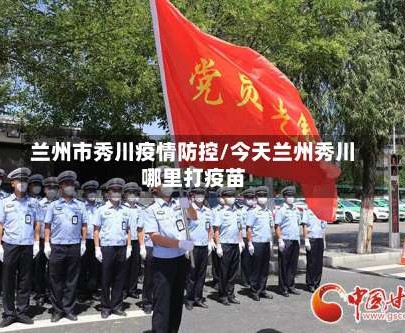 兰州市秀川疫情防控/今天兰州秀川哪里打疫苗