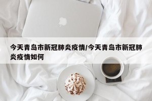 今天青岛市新冠肺炎疫情/今天青岛市新冠肺炎疫情如何