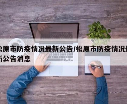 松原市防疫情况最新公告/松原市防疫情况最新公告消息