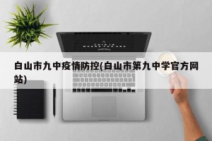 白山市九中疫情防控(白山市第九中学官方网站)