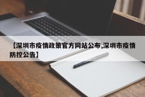 【深圳市疫情政策官方网站公布,深圳市疫情防控公告】
