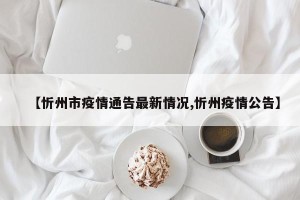 【忻州市疫情通告最新情况,忻州疫情公告】