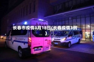 长春市疫情3月18日(长春疫情3例)