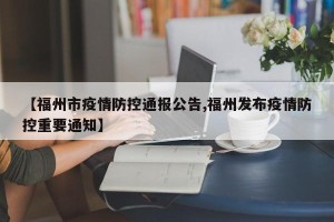 【福州市疫情防控通报公告,福州发布疫情防控重要通知】