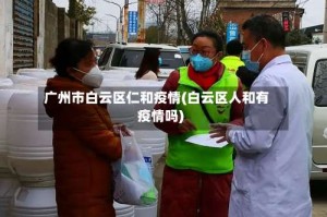 广州市白云区仁和疫情(白云区人和有疫情吗)