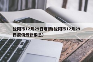 沈阳市12月29日疫情(沈阳市12月29日疫情最新消息)