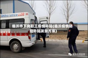 临沂市下岗职工疫情补贴(临沂疫情防控补贴发放方案)