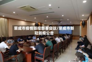 荣成市疫情防控部署会议/荣成市新冠防疫公告