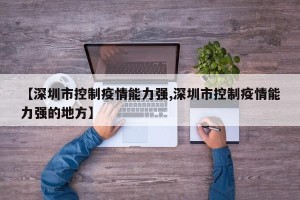 【深圳市控制疫情能力强,深圳市控制疫情能力强的地方】