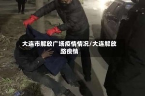 大连市解放广场疫情情况/大连解放路疫情