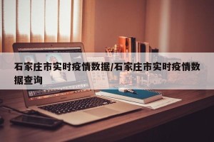 石家庄市实时疫情数据/石家庄市实时疫情数据查询
