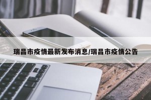 瑞昌市疫情最新发布消息/瑞昌市疫情公告