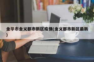 金华市金义都市新区疫情(金义都市新区最新)