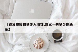 【遵义市疫情多少人阳性,遵义一共多少例新冠】
