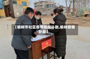 【榆树市社区疫情防控补助,榆林疫情补助】
