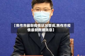 【焦作市最新疫情状况查询,焦作市疫情最新数据消息】