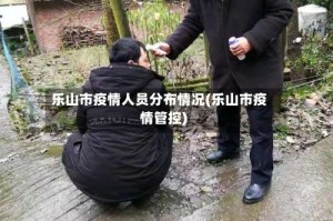 乐山市疫情人员分布情况(乐山市疫情管控)