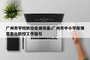 广州市学校防控疫情预案/广州市中小学疫情常态化防控工作指引