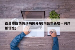 南昌市疫情确诊病例分布(南昌市新增一例详细信息)