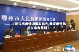 【武汉市疫情通报发布会,武汉疫情防控发布会最新】