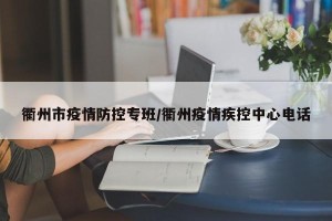 衢州市疫情防控专班/衢州疫情疾控中心电话