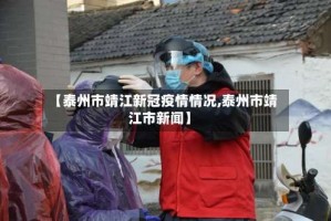 【泰州市靖江新冠疫情情况,泰州市靖江市新闻】