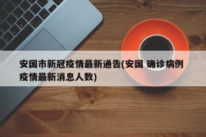 安国市新冠疫情最新通告(安国 确诊病例 疫情最新消息人数)