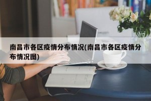 南昌市各区疫情分布情况(南昌市各区疫情分布情况图)