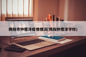 揭阳市钟厝洋疫情情况(揭阳钟厝洋学校)