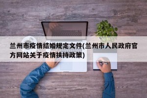 兰州市疫情结婚规定文件(兰州市人民政府官方网站关于疫情扶持政策)