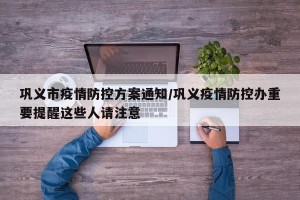 巩义市疫情防控方案通知/巩义疫情防控办重要提醒这些人请注意