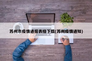 苏州市疫情通报表格下载(苏州疫情通知)