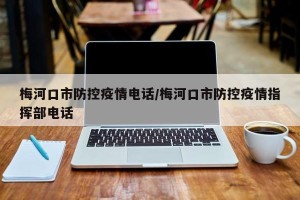 梅河口市防控疫情电话/梅河口市防控疫情指挥部电话