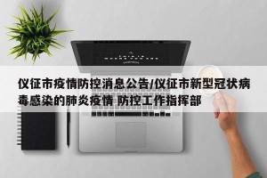 仪征市疫情防控消息公告/仪征市新型冠状病毒感染的肺炎疫情 防控工作指挥部