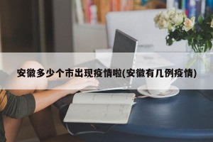 安徽多少个市出现疫情啦(安徽有几例疫情)
