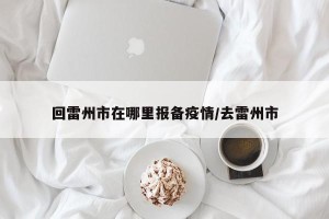 回雷州市在哪里报备疫情/去雷州市