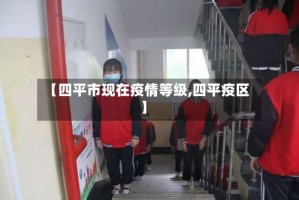 【四平市现在疫情等级,四平疫区】