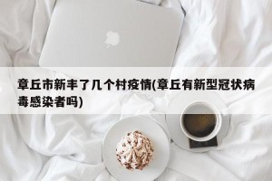 章丘市新丰了几个村疫情(章丘有新型冠状病毒感染者吗)