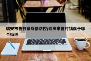 瑞安市曹村镇疫情防控/瑞安市曹村镇属于哪个街道