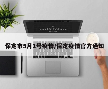 保定市5月1号疫情/保定疫情官方通知