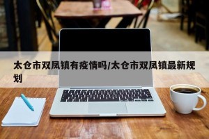 太仓市双凤镇有疫情吗/太仓市双凤镇最新规划