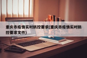重庆市疫情实时防控要求(重庆市疫情实时防控要求文件)