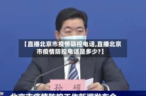 【直播北京市疫情防控电话,直播北京市疫情防控电话是多少?】